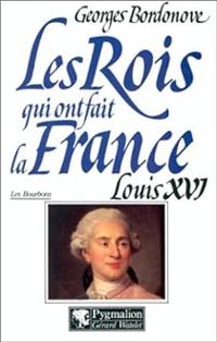 Georges Bordonove - Les Rois qui ont fait la France : Louis XVI