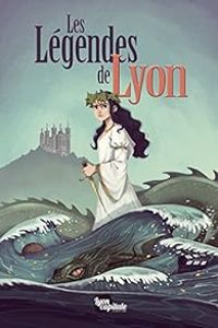 Couverture du livre Les légendes de Lyon - Jerome Jouvray - Jean Christophe Deveney - Cyrielle  - Arnaud Jouffroy - Marie Avril - Florent Deligia - Ludivine Stock - Morgane Velten - Anais Depommier - Clement Rizzo