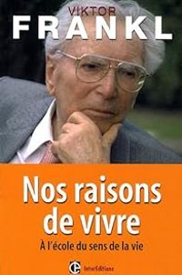 Viktor E Frankl - Vincent Lenhardt - Nos raisons de vivre : A l'école du sens de la vie