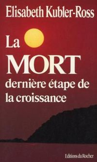 Elisabeth Kubler Ross - La Mort dernière, étape de la croissance