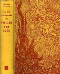 Irving Stone - La vie passionnée de Vincent Van Gogh