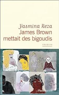 Yasmina Reza - James Brown mettait des bigoudis