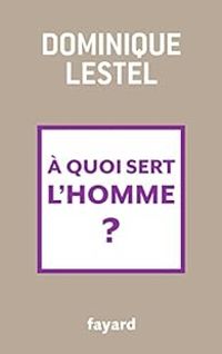 Dominique Lestel - À quoi sert l'homme ?