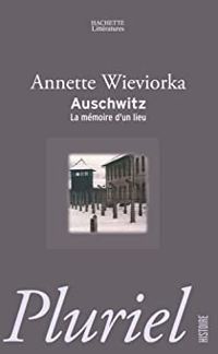 Annette Wieviorka - Auschwitz : La mémoire d'un lieu