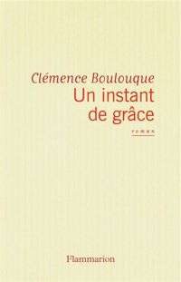 Clémence Boulouque - Un instant de grâce