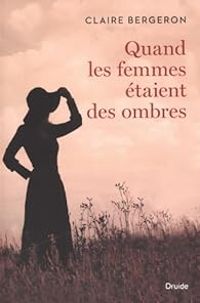 Claire Bergeron - Quand les femmes étaient des ombres