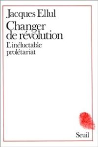 Jacques Ellul - Changer de révolution : L'inéluctable prolétariat