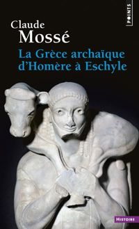 Claude Mossé - La Grèce archaïque d'Homère à Eschyle 