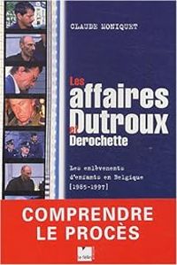 Claude Moniquet - Les affaires Dutroux et Derochette. Les enlèvements des enfants de Belgique