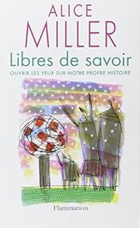 Alice Miller - Libres de savoir 