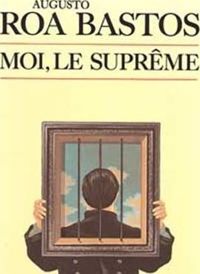 Augusto Roa Bastos - Moi, le suprême