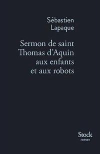 Sebastien Lapaque - Sermon de saint Thomas d'Aquin aux enfants et aux robots