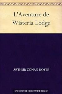 Sir Arthur Conan Doyle - Sherlock Holmes : L'aventure de Wisteria Lodge