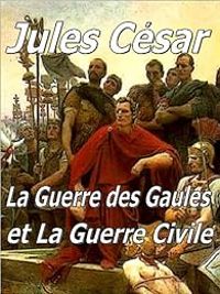 Jules Cesar - La Guerre des Gaules et la Guerre civile