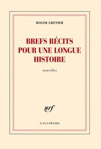 Roger Grenier - Brefs récits pour une longue histoire