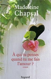 Madeleine Chapsal - A qui tu penses quand tu me fais l'amour ?