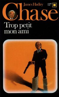 Couverture du livre Trop petit, mon ami - James Hadley Chase