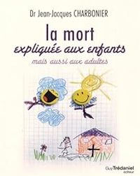 Jean Jacques Charbonier - Benoit Flamec - La mort expliquée aux enfants mais aussi aux adultes