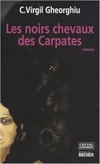 Constantin Virgil Gheorghiu - Les noirs chevaux des Carpates 