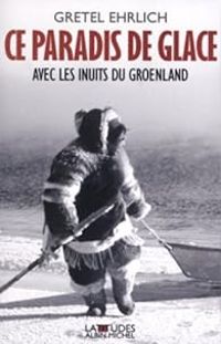 Gretel Ehrlich - Ce paradis de glace - Avec les Inuits du Groënland