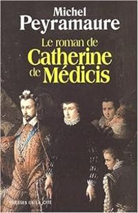 Michel Peyramaure - Le roman de Catherine de Médicis