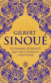 Gilbert Sinoué - 12 femmes d'Orient qui ont changé l'Histoire