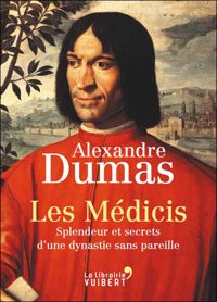 Alexandre Dumas - Les Médicis. Splendeur et secrets d'une dynastie sans pareille