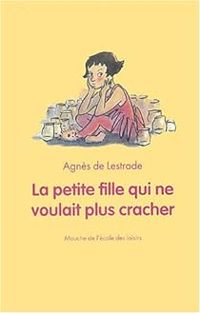 Agnes De Lestrade - La petite fille qui ne voulait plus cracher