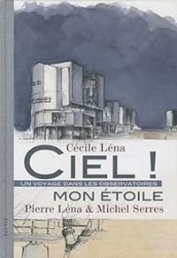 Michel Serres - Pierre Lena - Ciel ! Mon étoile. Un voyage dans le observatoires