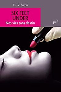 Couverture du livre Six feet under : nos vies sans destin - Tristan Garcia