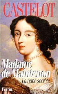 Andre Castelot - Madame de Maintenon : La reine secrète