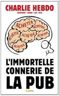 Catherine Meurisse -  Charb -  Luz -  Riss - L'immortelle connerie de la pub