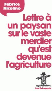 Fabrice Nicolino - Lettre à un paysan sur le vaste merdier qu'est devenue l'agriculture