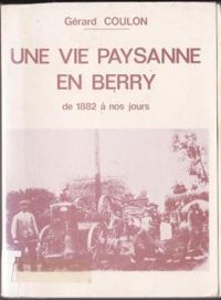 Gerard Coulon - Une Vie paysanne en Berry : De 1882 à nos jours