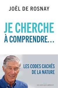 Jol De Rosnay - Je cherche à comprendre... Les codes cachés de la nature