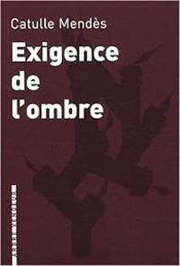 Catulle Mendes - Exigence de l'ombre et autres contes cruels