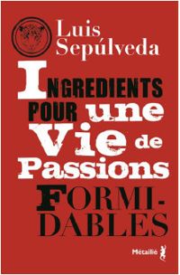 Couverture du livre Ingrédients pour une vie de passions formidables - Luis Sepulveda