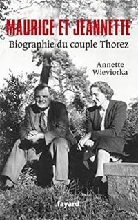 Annette Wieviorka - Maurice et Jeannette. Biographie du couple Thorez