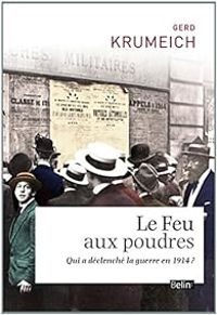 Gerd Krumeich - Le feu aux poudres. Qui a déclenché la Guerre en 1914 ?