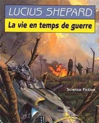 Lucius Shepard - La vie en temps de guerre