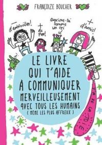 Francoize Boucher - Le livre qui t'aide à communiquer merveilleusement avec tous les humains