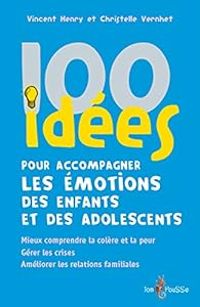 Couverture du livre 100 idées pour accompagner les émotions des enfants et des adolescents - Vincent Henry - Christelle Vernhet