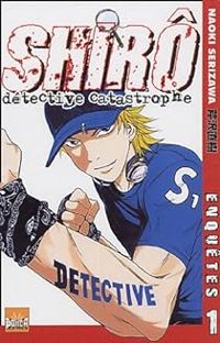 Couverture du livre Shirô Détective Catastrophe - Naoki Serizawa