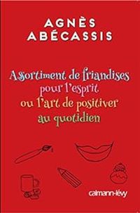 Agnes Abecassis - Assortiment de friandises pour l'esprit ou l'art de positiver au quotidien