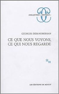 Georges Didi Huberman - Ce que nous voyons, ce qui nous regarde