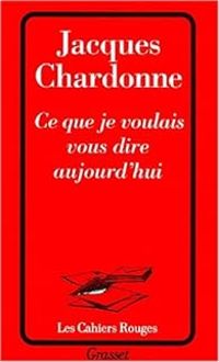 Jacques Chardonne - Ce que je voulais vous dire aujourd'hui