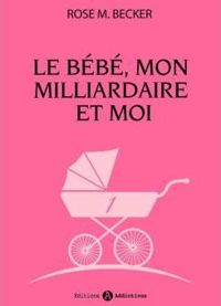 Couverture du livre Le bébé, mon milliardaire et moi - 1 - Rose M Becker