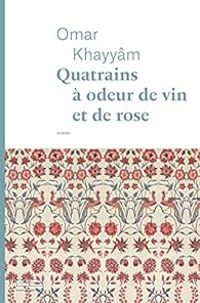 Omar Khayyam - Quatrains à odeur de vin et de rose