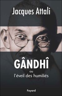 Jacques Attali - Gândhî: ou l'éveil des humiliés