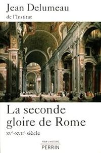 Jean Delumeau - La seconde gloire de Rome, XVe-XVIIe siècle